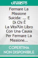 Fermare La Missione Suicida: ... E Di Chi È La Vita?Un Libro Con Una Causa Per Fermare La Missione Suicida Che Continua. E-book. Formato Mobipocket ebook di Madhu Ronda