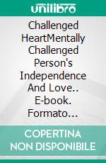 Challenged HeartMentally Challenged Person's Independence And Love.. E-book. Formato Mobipocket ebook