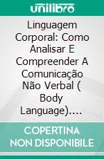 Linguagem Corporal: Como Analisar E Compreender A Comunicação Não Verbal ( Body Language). E-book. Formato Mobipocket ebook di Joshua Grant