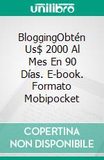 BloggingObtén Us$ 2000 Al Mes En 90 Días. E-book. Formato Mobipocket ebook di Isaac Kronenberg