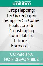 Dropshipping: La Guida Super Semplice Su Come Realizzare Un Dropshipping Formidabile. E-book. Formato Mobipocket ebook di Efron Hirsch