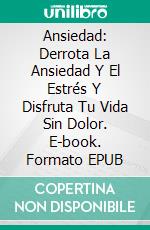 Ansiedad: Derrota La Ansiedad Y El Estrés Y Disfruta Tu Vida Sin Dolor. E-book. Formato EPUB