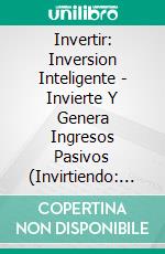 Invertir: Inversion Inteligente - Invierte Y Genera Ingresos Pasivos (Invirtiendo: Investing). E-book. Formato Mobipocket ebook