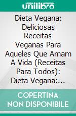 Dieta Vegana: Deliciosas Receitas Veganas Para Aqueles Que Amam A Vida (Receitas Para Todos): Dieta Vegana: Deliciosas Receitas Veganas Para Aqueles Que Amam A Vida (Receitas Para Todos). E-book. Formato Mobipocket ebook