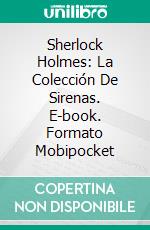Sherlock Holmes: La Colección De Sirenas. E-book. Formato Mobipocket ebook