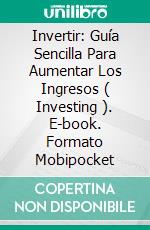 Invertir: Guía Sencilla Para Aumentar Los Ingresos ( Investing ). E-book. Formato Mobipocket ebook di Kate Cooper