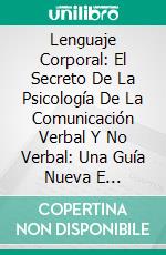 Lenguaje Corporal: El Secreto De La Psicología De La Comunicación Verbal Y No Verbal: Una Guía Nueva E Intuitiva Para Leer El Lenguaje Corporal En La Era Postdigital.. E-book. Formato Mobipocket ebook di Rebecca Thompson