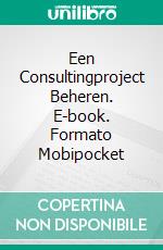 Een Consultingproject Beheren. E-book. Formato Mobipocket ebook di Richard G Lowe Jr