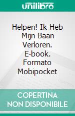 Helpen! Ik Heb Mijn Baan Verloren. E-book. Formato Mobipocket ebook di Richard G Lowe Jr