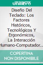 Diseño Del Teclado: Los Factores Históricos, Tecnológicos Y Ergonómicos, La Interacción Humano-Computador Y Los Dispositivos De Entrada.. E-book. Formato Mobipocket ebook di Salif Silva