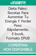 Dieta Paleo: Recetas Para Aumentar Tu Energía Y Perder Peso Rápidamente. E-book. Formato Mobipocket ebook