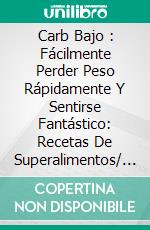 Carb Bajo : Fácilmente Perder Peso Rápidamente Y Sentirse Fantástico: Recetas De Superalimentos/ Libro De Cocina: Recetas De Clase Mundial De Alrededor Del Mundo. E-book. Formato EPUB ebook