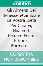 Gli Alimenti Del BenessereCambiate La Vostra Dieta Per Curarvi, Guarire E Perdere Peso. E-book. Formato Mobipocket ebook