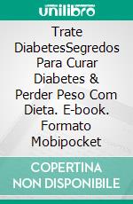 Trate DiabetesSegredos Para Curar Diabetes & Perder Peso Com Dieta. E-book. Formato Mobipocket ebook di Sally Numend