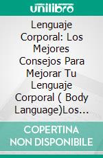 Lenguaje Corporal: Los Mejores Consejos Para Mejorar Tu Lenguaje Corporal ( Body Language)Los Mejores Consejos Para Mejorar Tu Lenguaje Corporal. E-book. Formato Mobipocket ebook