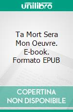 Ta Mort Sera Mon Oeuvre. E-book. Formato Mobipocket ebook di Claudio Hernández