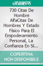 730 Citas De Hombre  AlfaCitas De Hombres Y Estado Físico Para El Empoderamiento Personal, La Confianza En Sí Mismo Y El Éxito Personal. E-book. Formato Mobipocket ebook
