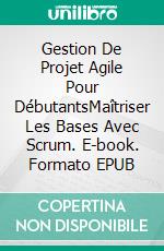 Gestion De Projet Agile Pour DébutantsMaîtriser Les Bases Avec Scrum. E-book. Formato EPUB ebook di Bryan Mathis