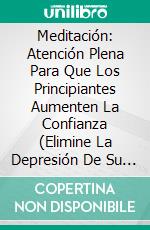 Meditación: Atención Plena Para Que Los Principiantes Aumenten La Confianza (Elimine La Depresión De Su Vida). E-book. Formato Mobipocket ebook di Emily Davies