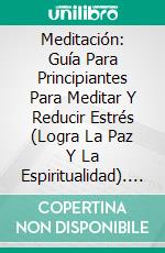 Meditación: Guía Para Principiantes Para Meditar Y Reducir Estrés (Logra La Paz Y La Espiritualidad). E-book. Formato Mobipocket ebook di Eric Kerner