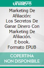 Marketing De Afiliación: Los Secretos De Ganar Dinero Con Marketing De Afiliación. E-book. Formato Mobipocket ebook