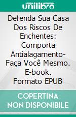 Defenda Sua Casa Dos Riscos De  Enchentes: Comporta Antialagamento- Faça Você Mesmo. E-book. Formato Mobipocket ebook