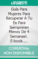 Guía Para Mujeres Para Recuperar A Tu Ex Para Siempre¡en Menos De 4 Semanas!. E-book. Formato Mobipocket ebook