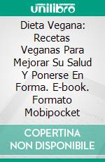 Dieta Vegana: Recetas Veganas Para Mejorar Su Salud Y Ponerse En Forma. E-book. Formato Mobipocket ebook