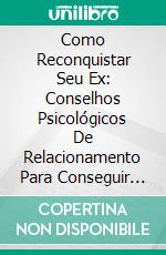 Como Reconquistar Seu Ex: Conselhos Psicológicos De Relacionamento Para Conseguir Seu Ex De Volta (Auto Ajuda: Dating). E-book. Formato Mobipocket ebook