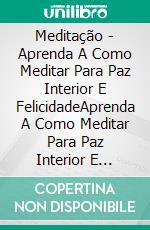 Meditação - Aprenda A Como Meditar Para Paz Interior E FelicidadeAprenda A Como Meditar Para Paz Interior E Felicidade. E-book. Formato Mobipocket ebook