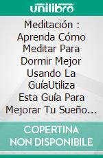 Meditación : Aprenda Cómo Meditar Para Dormir Mejor Usando La GuíaUtiliza Esta Guía Para Mejorar Tu Sueño Con Tu Práctica.. E-book. Formato Mobipocket ebook di Dawn Holt