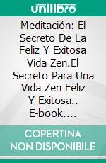 Meditación: El Secreto De La Feliz Y Exitosa Vida Zen.El Secreto Para Una Vida Zen Feliz Y Exitosa.. E-book. Formato Mobipocket ebook di Peter Tolle