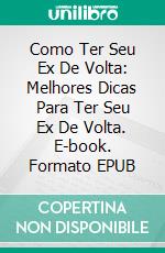 Como Ter Seu Ex De Volta: Melhores Dicas Para Ter Seu Ex De Volta. E-book. Formato Mobipocket