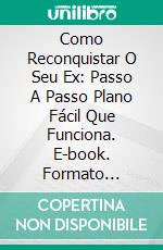 Como Reconquistar O Seu Ex: Passo A Passo Plano Fácil Que Funciona. E-book. Formato EPUB ebook di Paul Leblanc