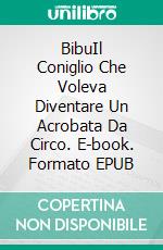 BibuIl Coniglio Che Voleva Diventare Un Acrobata Da Circo. E-book. Formato EPUB ebook