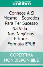 Conheça A Si Mesmo - Segredos Para Ter Sucesso Na Vida E Nos Negócios. E-book. Formato EPUB ebook