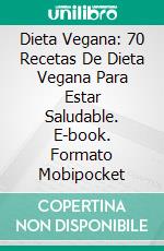 Dieta Vegana: 70 Recetas De Dieta Vegana Para Estar Saludable. E-book. Formato Mobipocket ebook