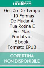 Gestão De Tempo - 10 Formas De Mudar A Tua Rotina E Ser Mais Produtivo. E-book. Formato Mobipocket ebook di John Walsh