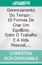 Gerenciamento Do Tempo : 10 Formas De Criar Um Equilíbrio Entre O Trabalho E A Vida Pessoal. E-book. Formato EPUB ebook