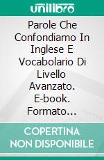 Parole Che Confondiamo In Inglese E Vocabolario Di Livello Avanzato. E-book. Formato Mobipocket