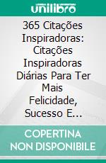365 Citações Inspiradoras: Citações Inspiradoras Diárias Para Ter Mais Felicidade, Sucesso E Realizações. E-book. Formato Mobipocket ebook
