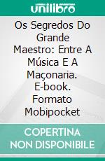 Os Segredos Do Grande Maestro: Entre A Música E A Maçonaria. E-book. Formato EPUB ebook