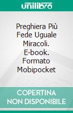 Preghiera Più Fede Uguale Miracoli. E-book. Formato Mobipocket ebook