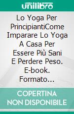 Lo Yoga Per PrincipiantiCome Imparare Lo Yoga A Casa Per Essere Più Sani E Perdere Peso. E-book. Formato Mobipocket ebook di Dean Sanders