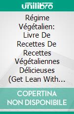 Régime Végétalien: Livre De Recettes De Recettes Végétaliennes Délicieuses (Get Lean With Vegan Lifestyle). E-book. Formato EPUB ebook