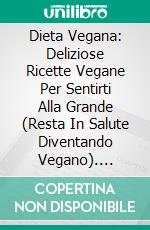 Dieta Vegana: Deliziose Ricette Vegane Per Sentirti Alla Grande (Resta In Salute Diventando Vegano). E-book. Formato EPUB ebook di Sivan Prell