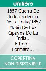 1857 Guerra De Independencia De La India/1857 Motín De Los Cipayos De La India.. E-book. Formato Mobipocket ebook