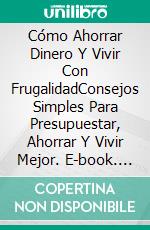 Cómo Ahorrar Dinero Y Vivir Con FrugalidadConsejos Simples Para Presupuestar, Ahorrar Y  Vivir Mejor. E-book. Formato Mobipocket ebook