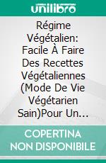 Régime Végétalien: Facile À Faire Des Recettes Végétaliennes (Mode De Vie Végétarien Sain)Pour Un Mode De Vie Végétarien Sain. E-book. Formato Mobipocket ebook