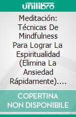 Meditación: Técnicas De Mindfulness Para Lograr La Espiritualidad (Elimina La Ansiedad Rápidamente). E-book. Formato Mobipocket ebook